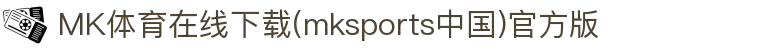 MK体育在线下载(mksports中国)官方版